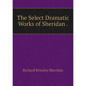 

Книга The Select Dramatic Works of Sheridan.