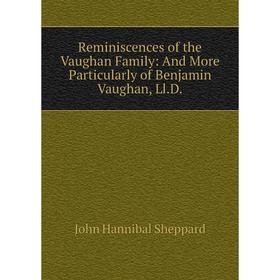 

Книга Reminiscences of the Vaughan Family: And More Particularly of Benjamin Vaughan, Ll.D.