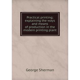 

Книга Practical printing; explaining the ways and means of production in the modern printing plant