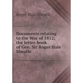 

Книга Documents relating to the War of 1812; the letter-book of Gen. Sir Roger Hale Sheaffe