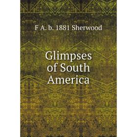 

Книга Glimpses of South America