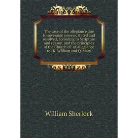 

Книга The case of the allegiance due to soveraign powers, stated and resolved, according to Scripture and reason, and the principles of the Church of.
