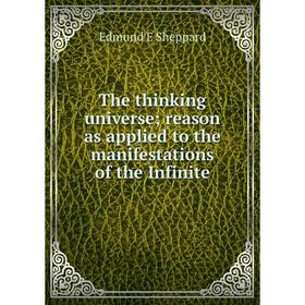 

Книга The thinking universe; reason as applied to the manifestations of the Infinite
