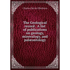

Книга The Geological record. A list of publications on geology, mineralogy, and palæontology