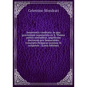 

Книга Innocentia vindicata: in qua gravissimis argumentis ex S. Thoma petitis ostenditur, angelicum doctorem pro Immaculato Conceptu Deiparae sensisse