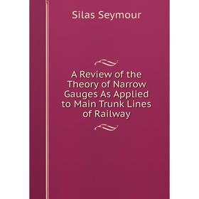 

Книга A Review of the Theory of Narrow Gauges As Applied to Main Trunk Lines of Railway
