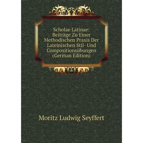 

Книга Scholae Latinae: Beiträge Zu Einer Methodischen Praxis Der Lateinischen Stil- Und Compositionsübungen (German Edition)