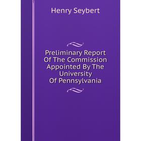 

Книга Preliminary Report Of The Commission Appointed By The University Of Pennsylvania