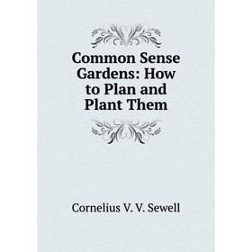

Книга Common Sense Gardens: How to Plan and Plant Them