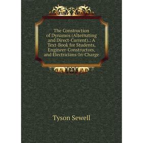 

Книга The Construction of Dynamos (Alternating and Direct-Current).: A Text-Book for Students, Engineer-Constructors, and Electricians-In-Charge
