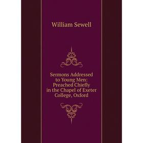 

Книга Sermons Addressed to Young Men: Preached Chiefly in the Chapel of Exeter College, Oxford