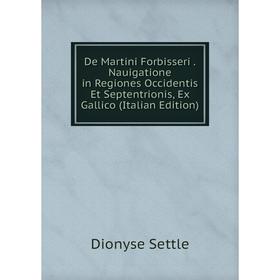 

Книга De Martini Forbisseri. Nauigatione in Regiones Occidentis Et Septentrionis, Ex Gallico (Italian Edition)