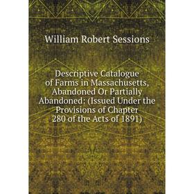 

Книга Descriptive Catalogue of Farms in Massachusetts, Abandoned Or Partially Abandoned: (Issued Under the Provisions of Chapter 280 of the Acts of 18