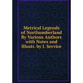 

Книга Metrical Legends of Northumberland By Various Authors with Notes and Illustr by J Service