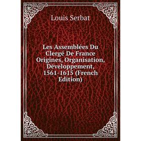 

Книга Les Assemblées Du Clergé De France Origines, Organisation, Développement, 1561-1615