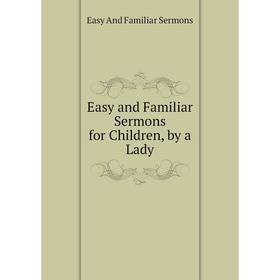 

Книга Easy and Familiar Sermons for Children, by a Lady