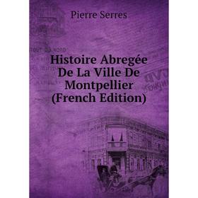 

Книга Histoire Abregée De La Ville De Montpellier (French Edition)
