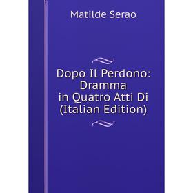 

Книга Dopo Il Perdono: Dramma in Quatro Atti Di (Italian Edition)