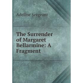 

Книга The Surrender of Margaret Bellarmine: A Fragment