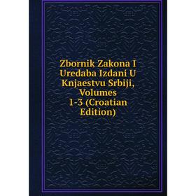 

Книга Zbornik Zakona I Uredaba Izdani U Knjaestvu Srbiji, Volumes 1-3 (Croatian Edition)