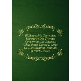 

Книга Bibliographia Geologica: Répertoire Des Travaux Concernant Les Sciences Géologiques Dressé D'après La Classification Décimale. (French Edition)
