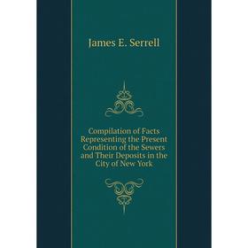 

Книга Compilation of Facts Representing the Present Condition of the Sewers and Their Deposits in the City of New York