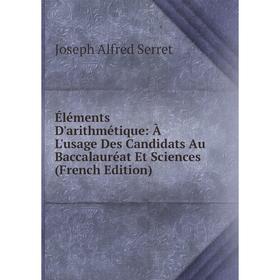 

Книга Éléments D'arithmétique: À L'usage Des Candidats Au Baccalauréat Et Sciences (French Edition)
