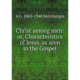 

Книга Christ among men: or, Characteristics of Jesus, as seen in the Gospel