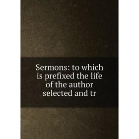 

Книга Sermons: to which is prefixed the life of the author selected and tr