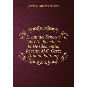 

Книга L. Annaei Senecae Libri De Beneficiis Et De Clementia, Recens. M. C. Gertz