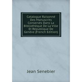 

Книга Catalogue Raisonné Des Manuscrits Conservés Dans La Bibliothèque De La Ville Et République De Genève (French Edition)