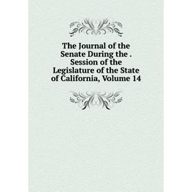 

Книга The Journal of the Senate During the. Session of the Legislature of the State of California, Volume 14