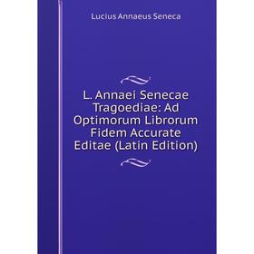 

Книга L. Annaei Senecae Tragoediae: Ad Optimorum Librorum Fidem Accurate Editae