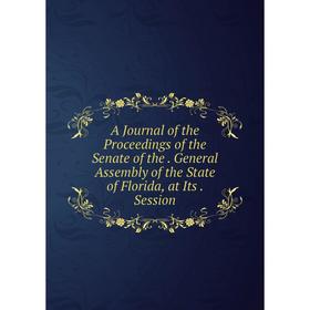 

Книга A Journal of the Proceedings of the Senate of the. General Assembly of the State of Florida, at Its. Session