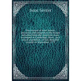 

Книга The journal of Isaac Senter, physician and surgeon to the troops detached from the American Army encamped at Cambridge, Mass., on a secret exped