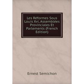 

Книга Les Réformes Sous Louis Xvi, Assemblées Provinciales Et Parlements