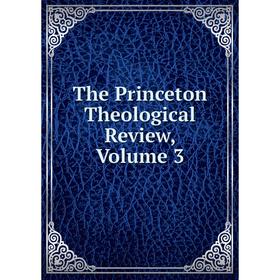 

Книга The Princeton Theological Review, Volume 3