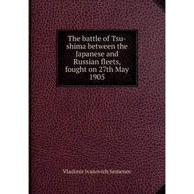 

Книга The battle of Tsu-shima between the Japanese and Russian fleets, fought on 27th May 1905