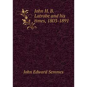 

Книга John H. B. Latrobe and his times, 1803-1891
