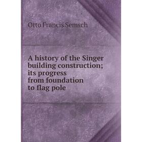 

Книга A history of the Singer building construction; its progress from foundation to flag pole