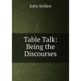 

Книга Table Talk: Being the Discourses
