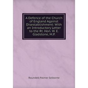 

Книга A Defence of the Church of England Against Disestablishment: With an Introductory Letter to the Rt. Hon. W. E. Gladstone, M.P.