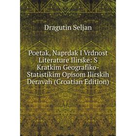 

Книга Poetak, Naprdak I Vrdnost Literature Ilirske: S Kratkim Geografiko-Statistikim Opisom Ilirskih Deravah (Croatian Edition)