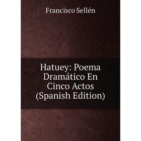 

Книга Hatuey: Poema Dramático En Cinco Actos (Spanish Edition)