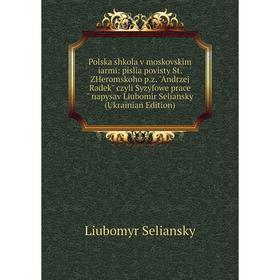 

Книга Polska shkola v moskovskim iarmi: pislia povisty St. ZHeromskoho p.z. Andrzej Radek czyli Syzyfowe prace napysav Liubomir Seliansky (Ukrainian E