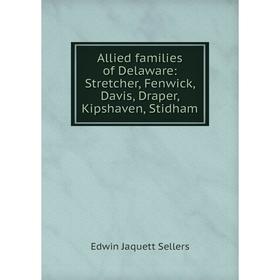 

Книга Allied families of Delaware: Stretcher, Fenwick, Davis, Draper, Kipshaven, Stidham