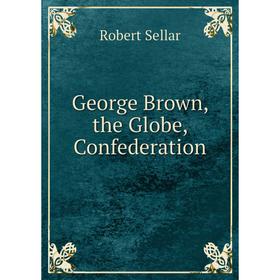 

Книга George Brown, the Globe, Confederation