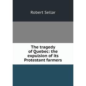 

Книга The tragedy of Quebec: the expulsion of its Protestant farmers
