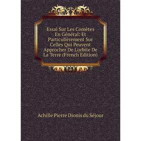 

Книга Essai Sur Les Comètes En Général: Et Particulièrement Sur Celles Qui Peuvent Approcher De L'orbite De La Terre (French Edition)