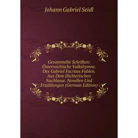 

Книга Gesammelte Schriften: Österreichische Volkshymne. Des Gabriel Facrnus Fablen. Aus Dem Dichterischen Nachlasse. Novellen Und Erzählungen (German